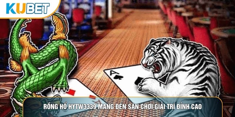 Rồng hổ hytw3339 mang đến sân chơi giải trí đỉnh cao
